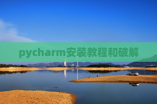pycharm安装教程和破解 pycharm安装教程和破解