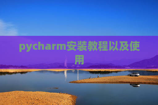 pycharm安装教程以及使用 pycharm安装教程以及使用